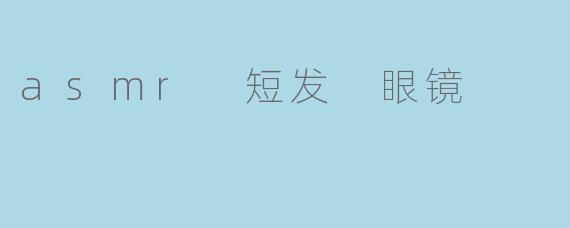 asmr 短发 眼镜